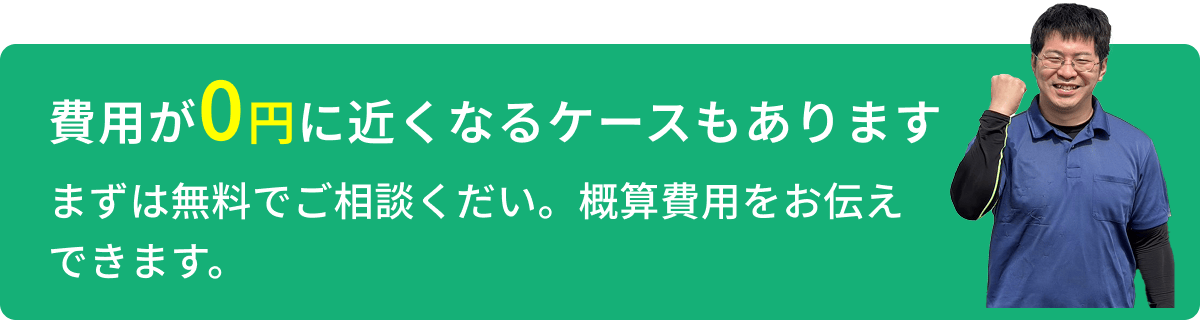 費用が0円に近くなるケースもあります。まずは無料でご相談くだい。概算費用をお伝えできます。