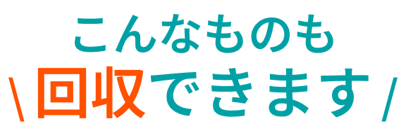 こんなものも  回収できます /