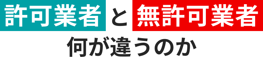 許可業者と無許可業者何が違うのか