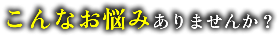 こんなお悩みありませんか？