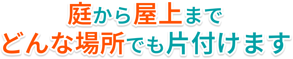 庭から屋上まで どんな場所でも片付けます